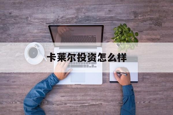 卡莱尔投资怎么样(卡莱尔是哪国的)
