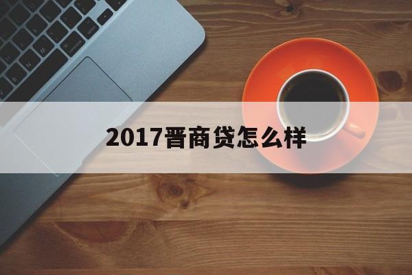 2017晋商贷怎么样(2021年晋商贷全面兑付吗)