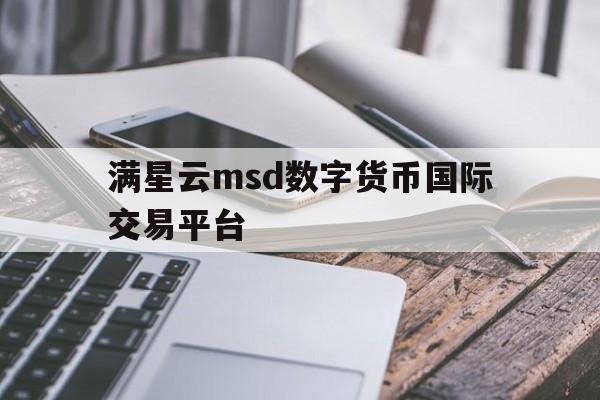 满星云msd数字货币国际交易平台的简单介绍