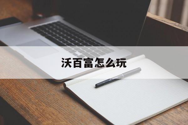 沃百富怎么玩(沃百富app下载)