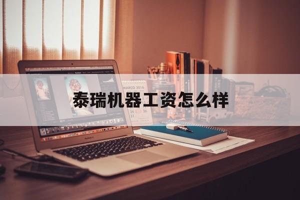 泰瑞机器工资怎么样(泰瑞机械制造有限公司招聘)