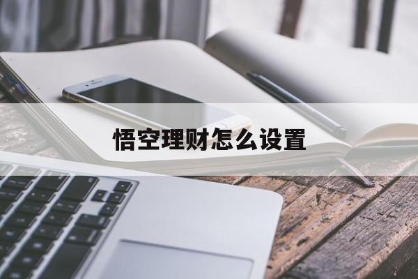 悟空理财怎么设置(悟空理财怎么样让自己的钱提现)