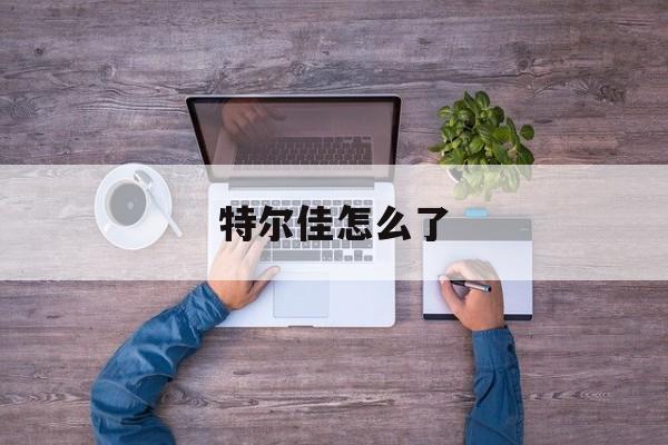 特尔佳怎么了(特尔佳重组最新消息)