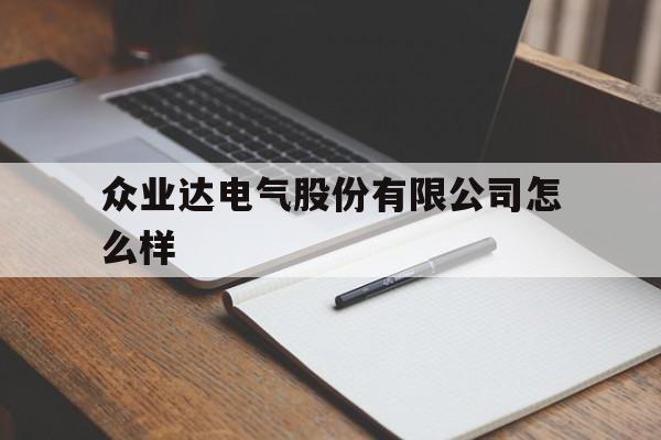 众业达电气股份有限公司怎么样(众业达电气股份有限公司是做什么的)