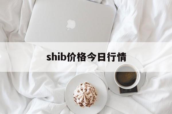 shib价格今日行情(shib价格今日行情走势)