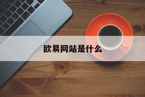 欧易网站是什么(欧意官网交易所是骗局吗是真的吗)