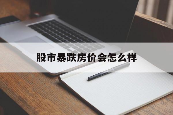 股市暴跌房价会怎么样(股市跌 房价怎么样)