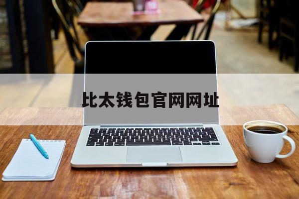 比太钱包官网网址(比太钱包 bither)