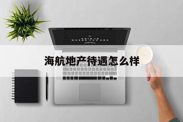 海航地产待遇怎么样(海航地产控股)