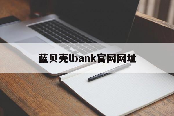 蓝贝壳lbank官网网址(蓝贝壳交易所简介)