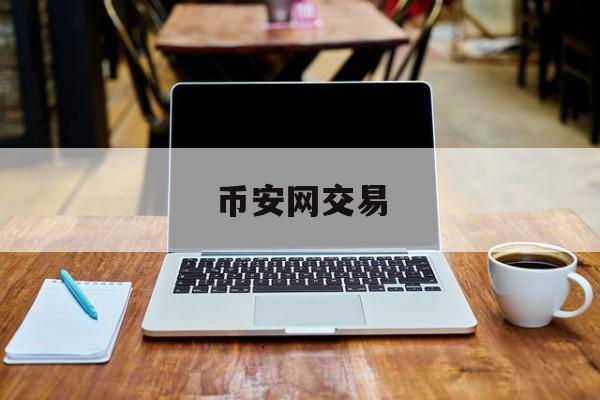 币安网交易(币安网交易所官网)