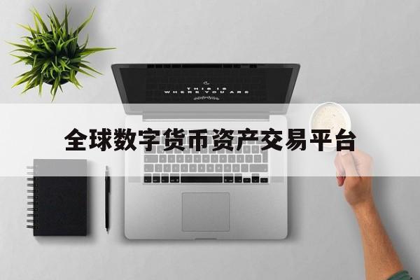 全球数字货币资产交易平台的简单介绍