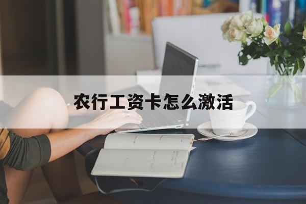 农行工资卡怎么激活(农行工资卡多久到账)