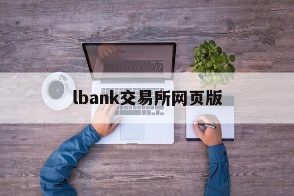 lbank交易所网页版(lbank交易所中文名字)
