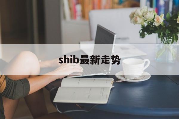 shib最新走势(shib最新价格走势图)