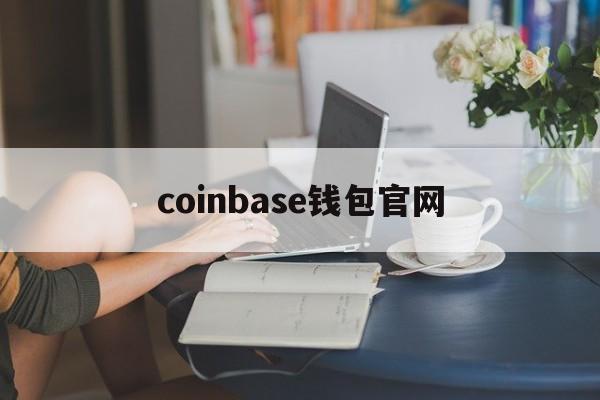 coinbase钱包官网(coinbase钱包官网点击下载中国)