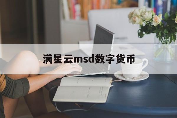 满星云msd数字货币(满星云区块链数字货币银行)