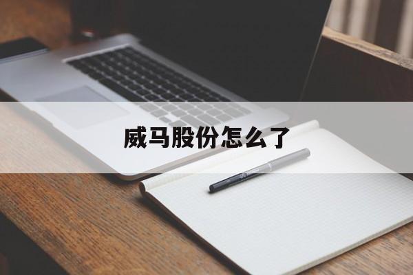 威马股份怎么了(威马什么公司)