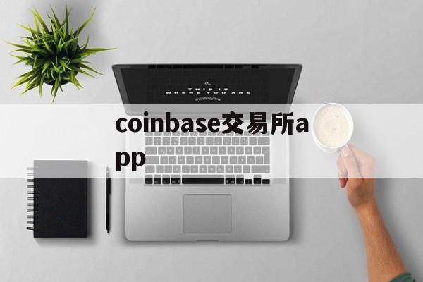 coinbase交易所app(coinbase交易所app官方下载链接官网下载地址cc)