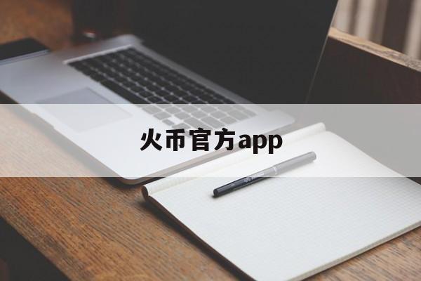 火币官方app(火币网下载官方app最新版电脑版) 火币官方app(火币网下载官方app最新版电脑版)