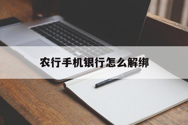农行手机银行怎么解绑(农行手机银行下载安装) 农行手机银行怎么解绑(农行手机银行下载安装)