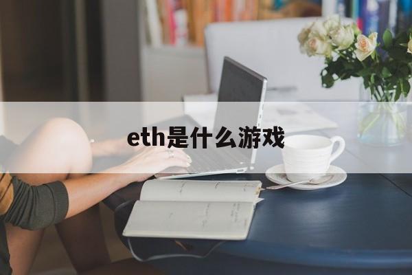 eth是什么游戏(eth百科) eth是什么游戏(eth百科)