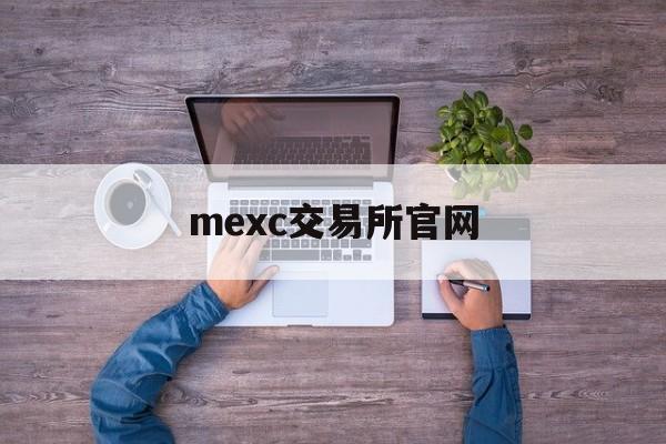 mexc交易所官网(mexc交易所官网总部) mexc交易所官网(mexc交易所官网总部)
